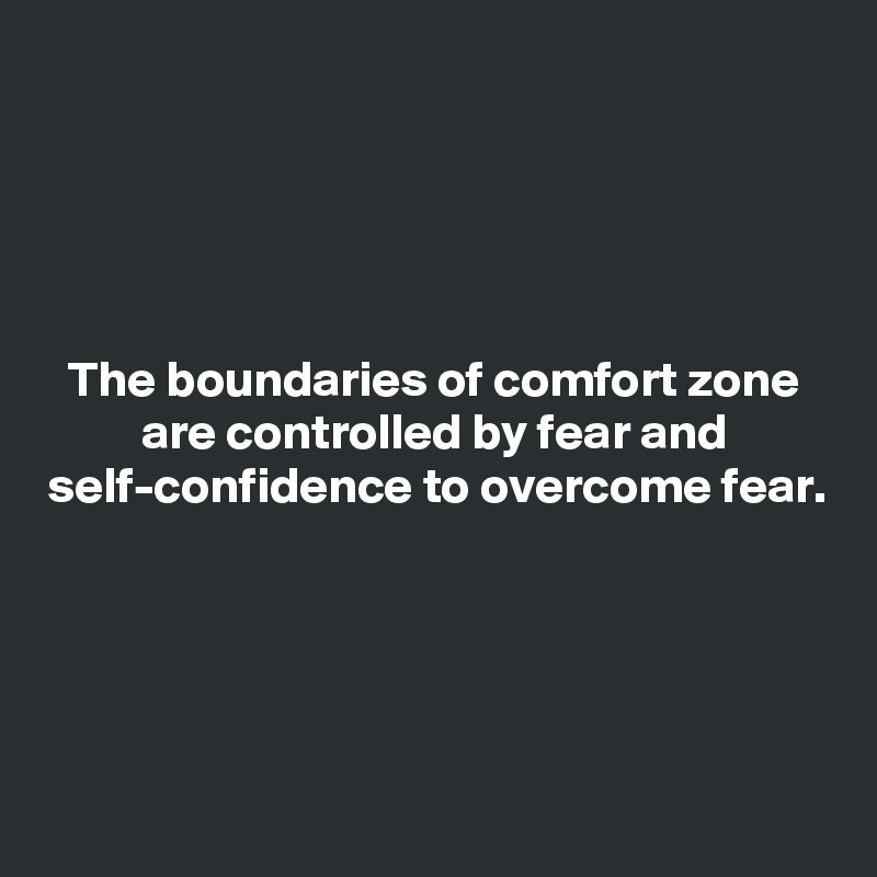 




The boundaries of comfort zone are controlled by fear and self-confidence to overcome fear.





