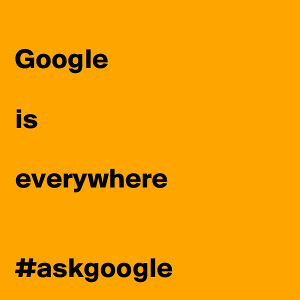 
Google

is

everywhere


#askgoogle