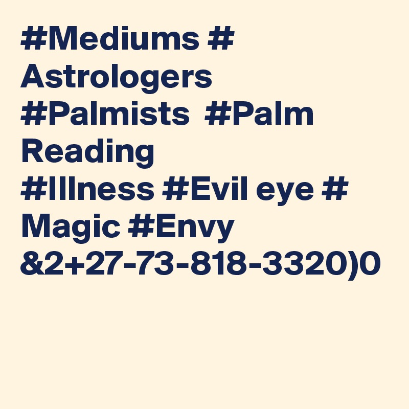 #Mediums # Astrologers #Palmists  #Palm Reading 
#Illness #Evil eye # Magic #Envy 
&2+27-73-818-3320)0