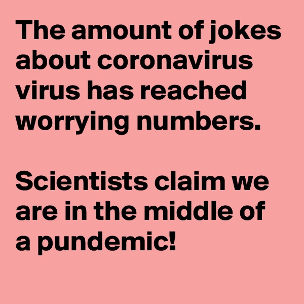 The amount of jokes about coronavirus virus has reached worrying numbers.
 
Scientists claim we are in the middle of a pundemic! 
