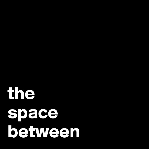 



the
space
between