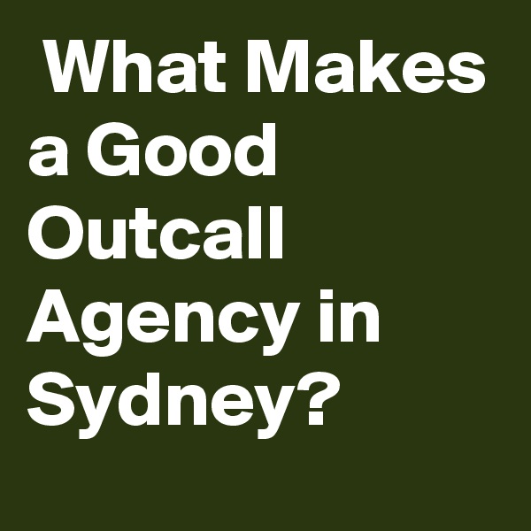  What Makes a Good Outcall Agency in Sydney?
