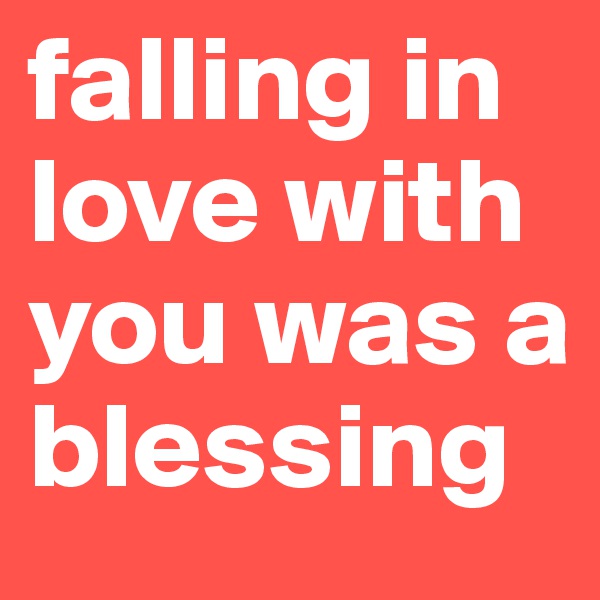 falling in love with you was a blessing