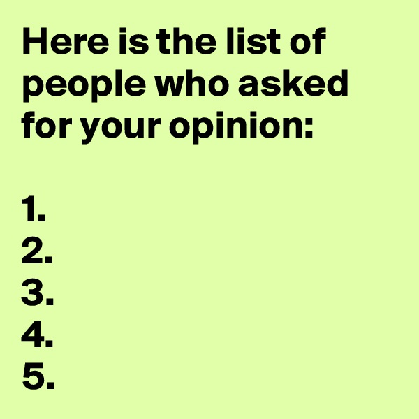 Here is the list of people who asked for your opinion:

1.
2.
3.
4.
5.