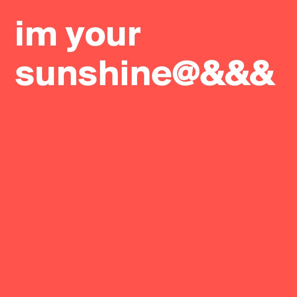 im your sunshine@&&&