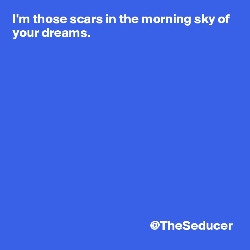 I'm those scars in the morning sky of your dreams. 













                                                     @TheSeducer