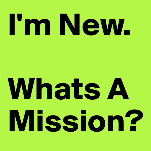 I'm New.

Whats A Mission?
