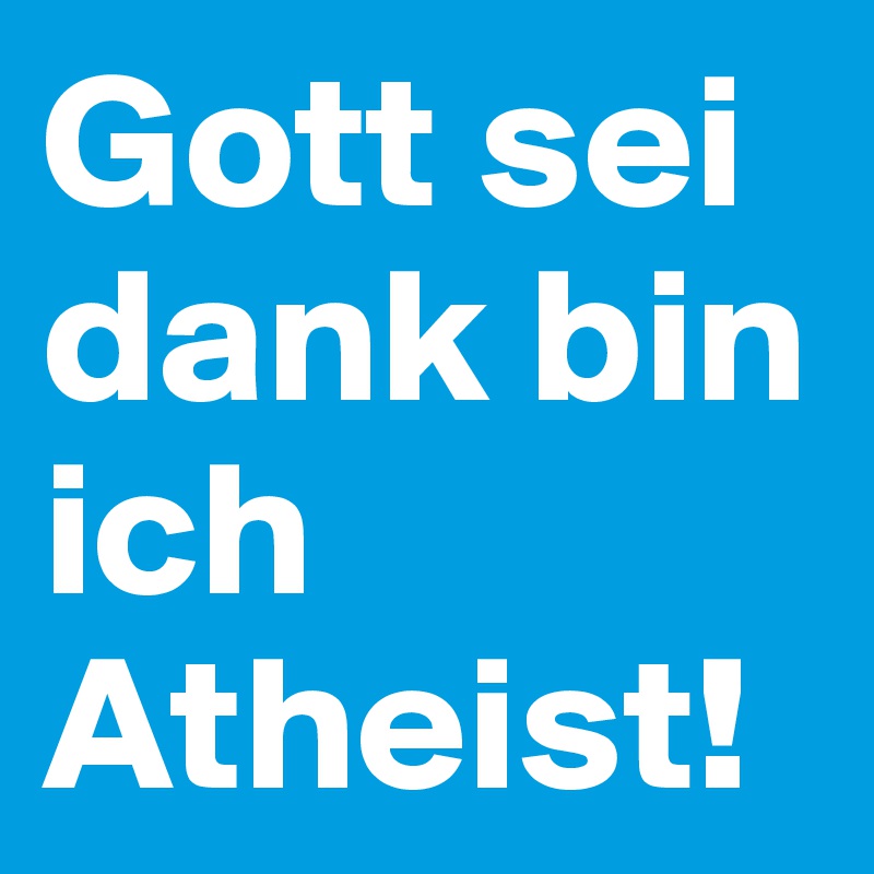 Gott sei dank bin ich Atheist!