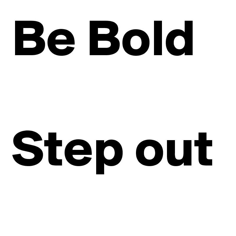 Be Bold

Step out
