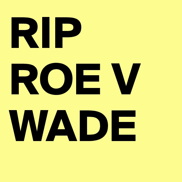 RIP ROE V WADE