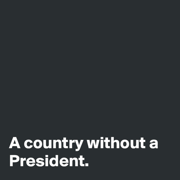 






A country without a President. 