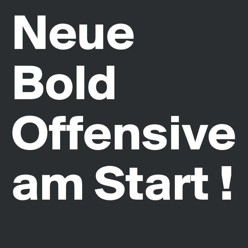 Neue Bold
Offensiveam Start ! 