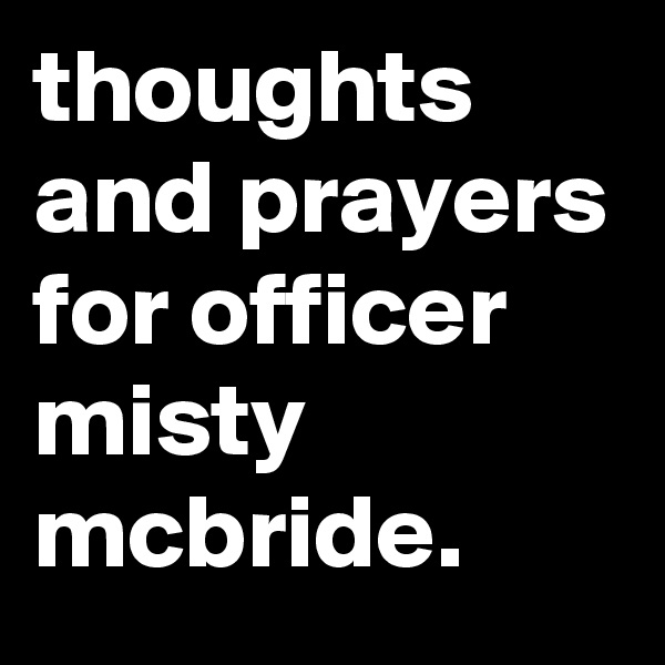 thoughts and prayers for officer misty mcbride.