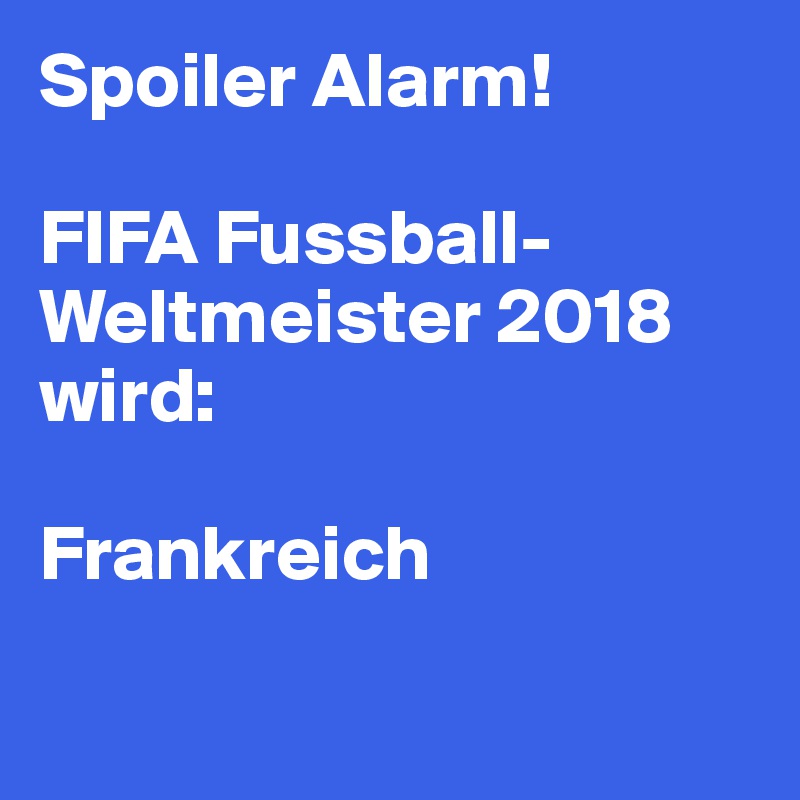 Spoiler Alarm!

FIFA Fussball-Weltmeister 2018 wird:

Frankreich

