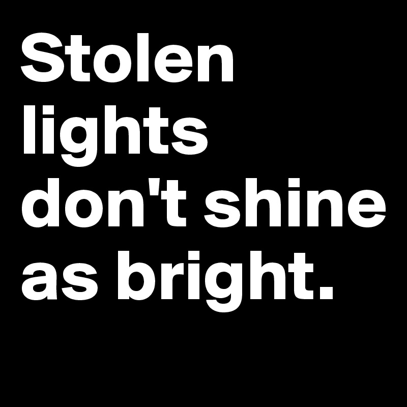 Stolen lights don't shine as bright.