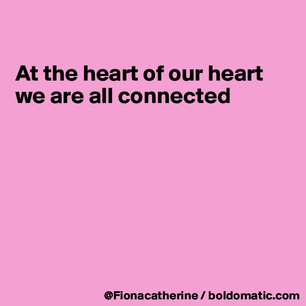 

At the heart of our heart
we are all connected







