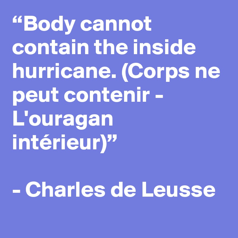 “Body cannot contain the inside hurricane. (Corps ne peut contenir - L'ouragan intérieur)”

- Charles de Leusse
