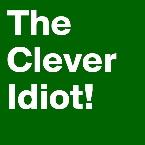 The
Clever
Idiot!