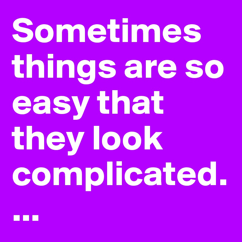 Sometimes things are so easy that they look complicated....