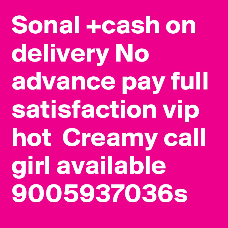 Sonal +cash on delivery No advance pay full satisfaction vip hot  Creamy call girl available 9005937036s 