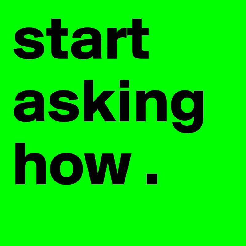 start asking how . 