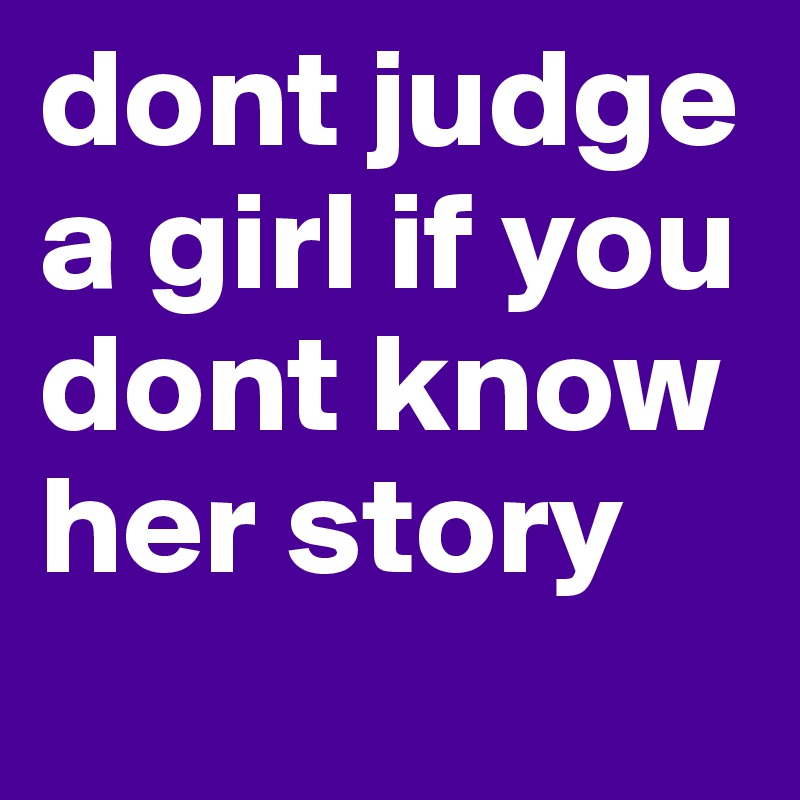 dont judge a girl if you dont know her story 
