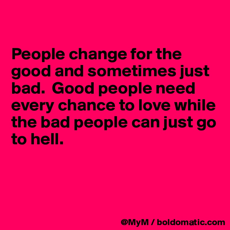 

People change for the good and sometimes just bad.  Good people need every chance to love while the bad people can just go to hell.



