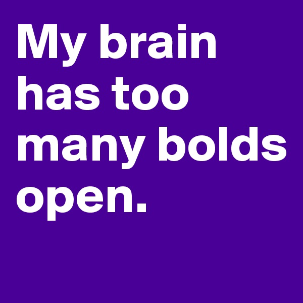My brain has too many bolds open. 
