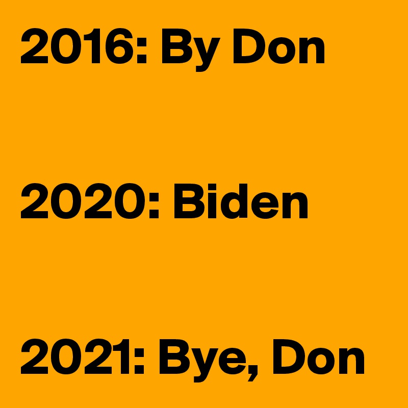 2016: By Don


2020: Biden


2021: Bye, Don