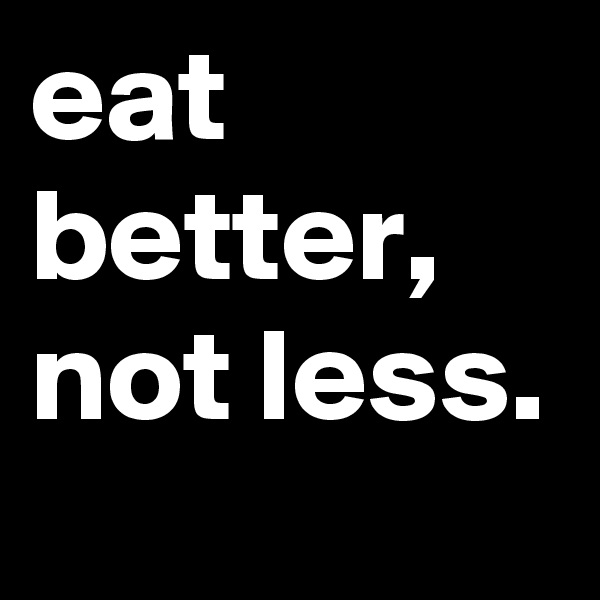 eat better, not less.