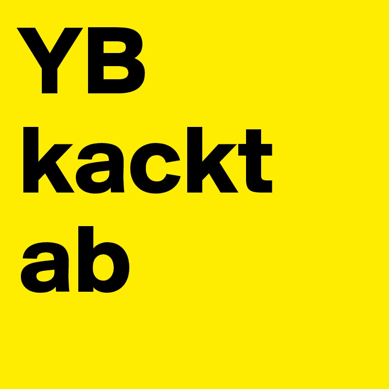 YB kackt
ab