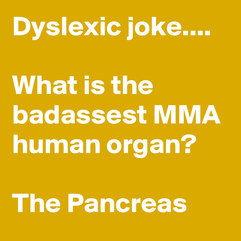 Dyslexic joke....

What is the badassest MMA human organ?

The Pancreas