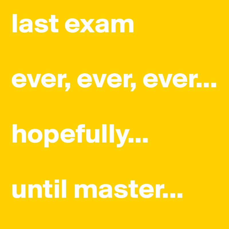 last exam

ever, ever, ever...

hopefully...

until master...