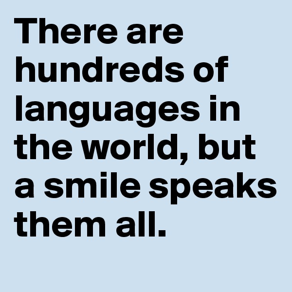 There are hundreds of languages in the world, but a smile speaks them all.