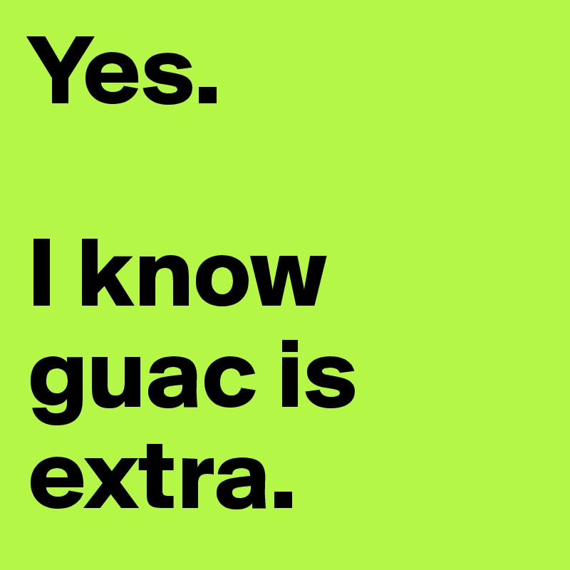 Yes.

I know guac is extra.