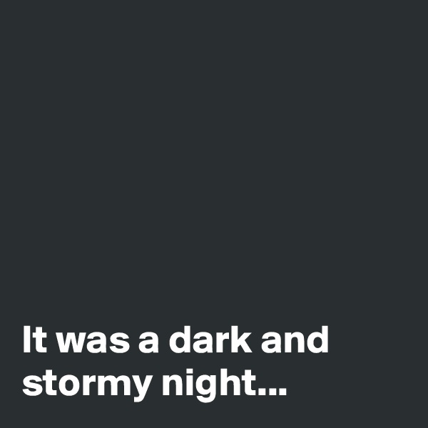 






It was a dark and stormy night...