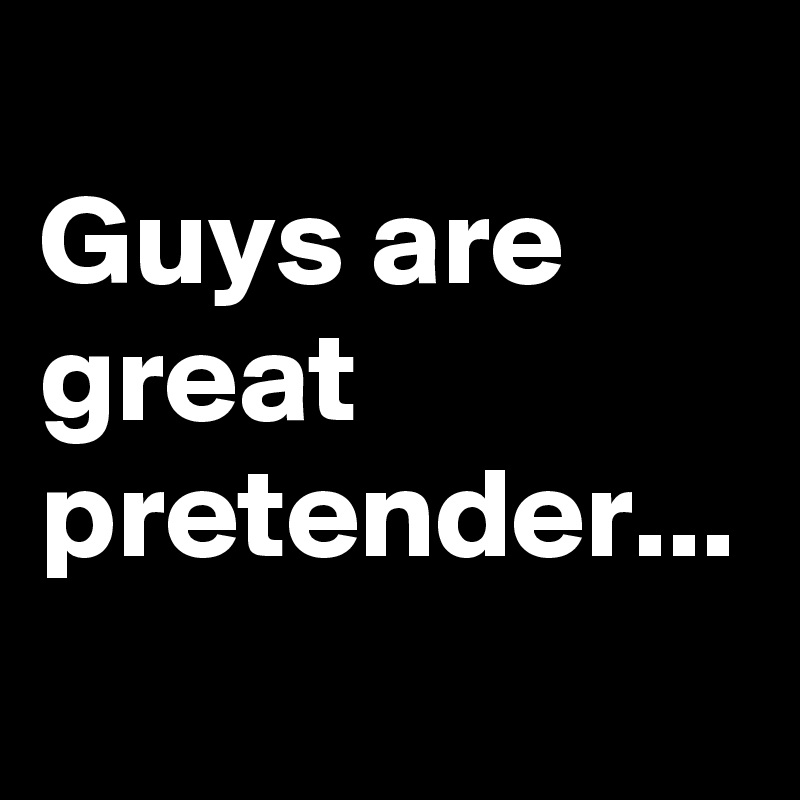 
Guys are great pretender...