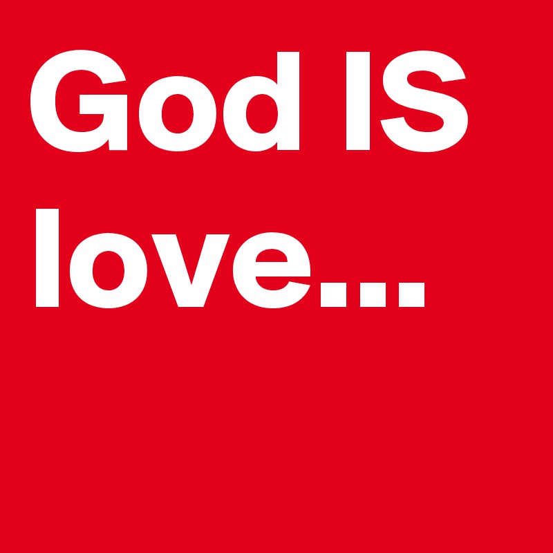 God IS love...