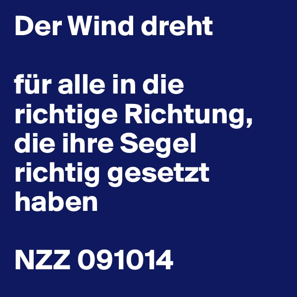 Der Wind dreht

für alle in die richtige Richtung, die ihre Segel richtig gesetzt haben

NZZ 091014