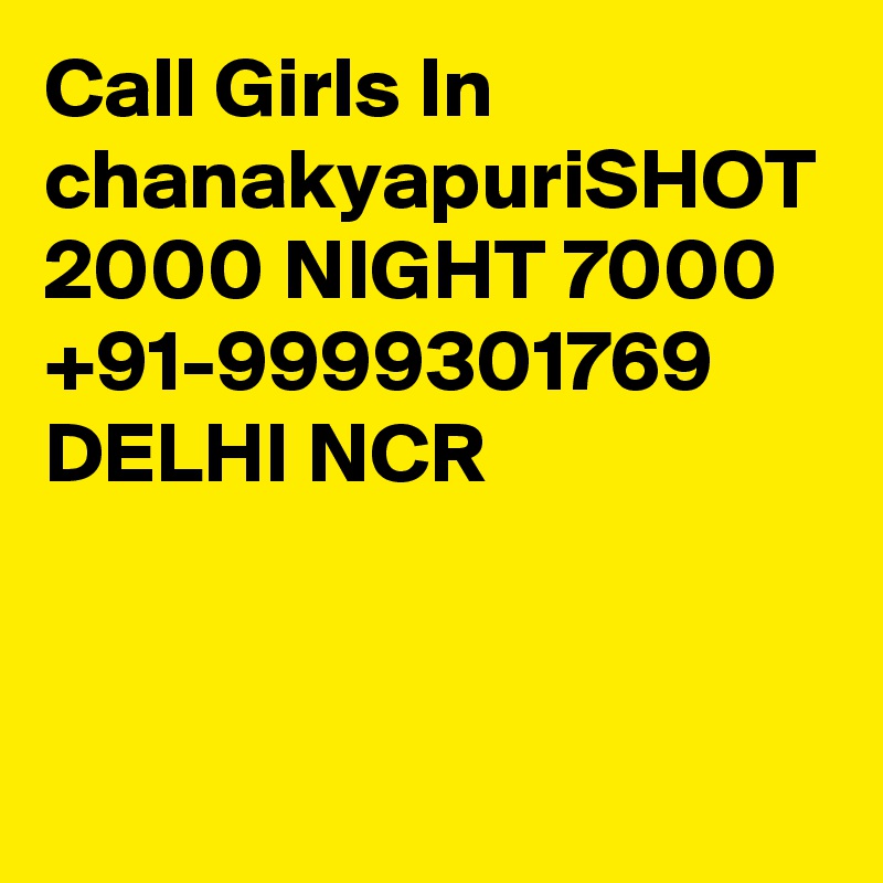 Call Girls In chanakyapuriSHOT 2000 NIGHT 7000 +91-9999301769 DELHI NCR

