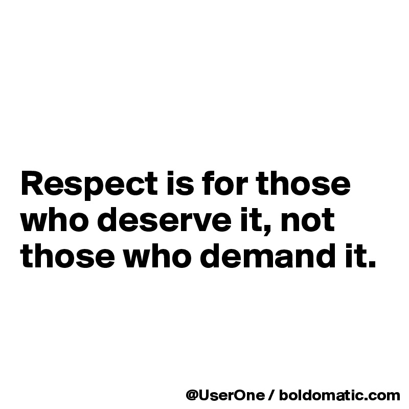 



Respect is for those who deserve it, not those who demand it.


