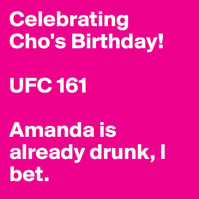 Celebrating Cho's Birthday!

UFC 161

Amanda is already drunk, I bet.