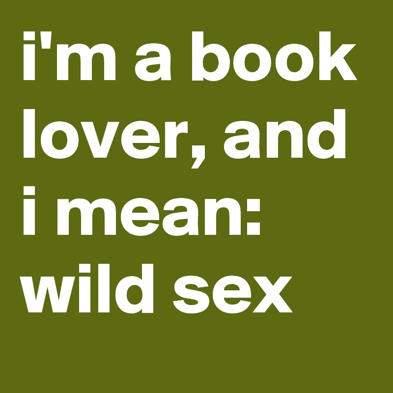 i'm a book lover, and i mean: wild sex
