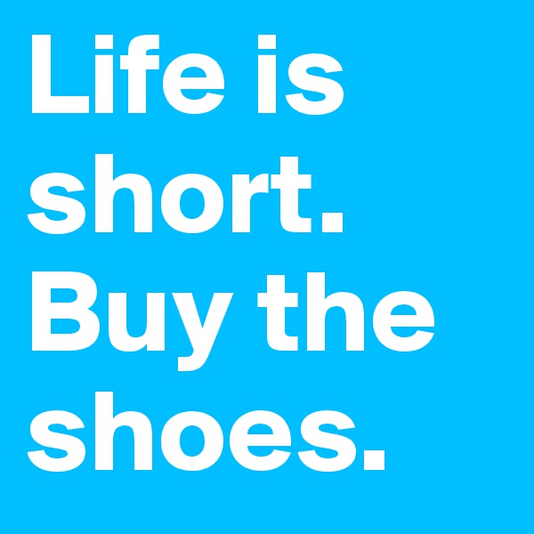 Life is short.
Buy the shoes.