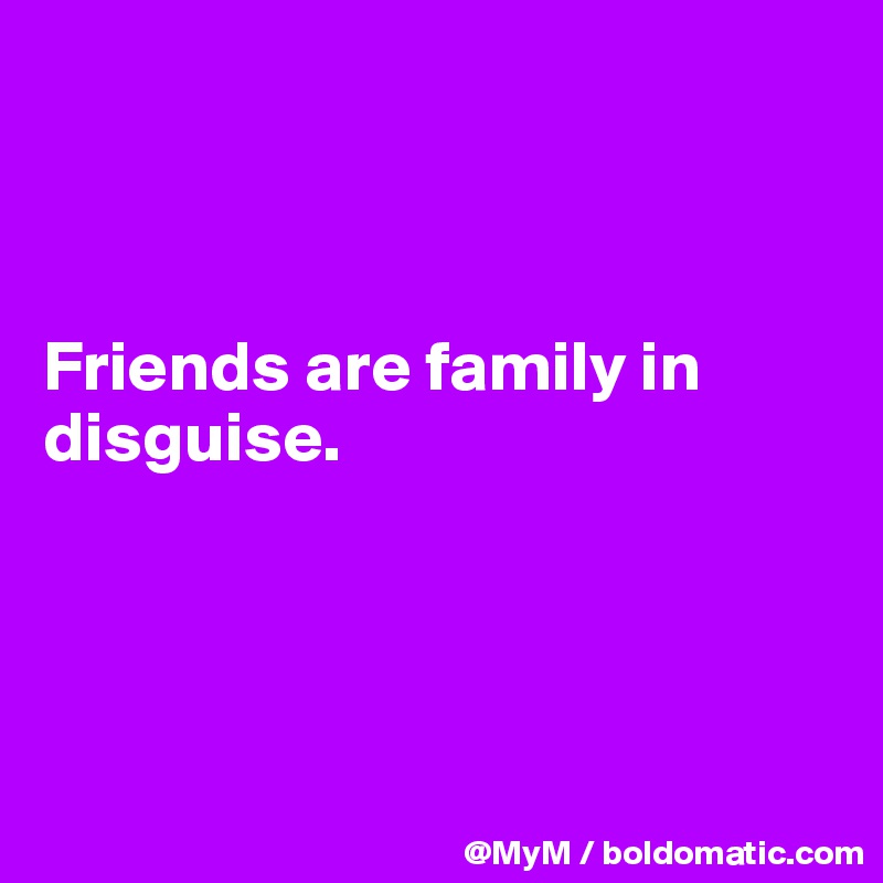 



Friends are family in disguise.




