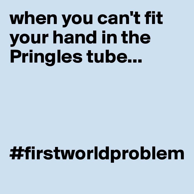when you can't fit your hand in the Pringles tube...




#firstworldproblem 