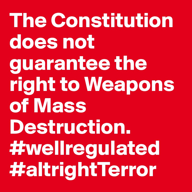 The Constitution does not guarantee the right to Weapons of Mass Destruction. #wellregulated #altrightTerror