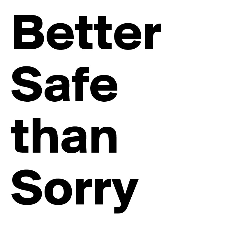 Better Safe than Sorry
