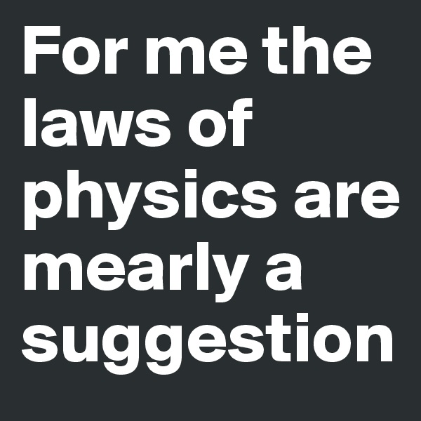 For me the laws of physics are mearly a suggestion