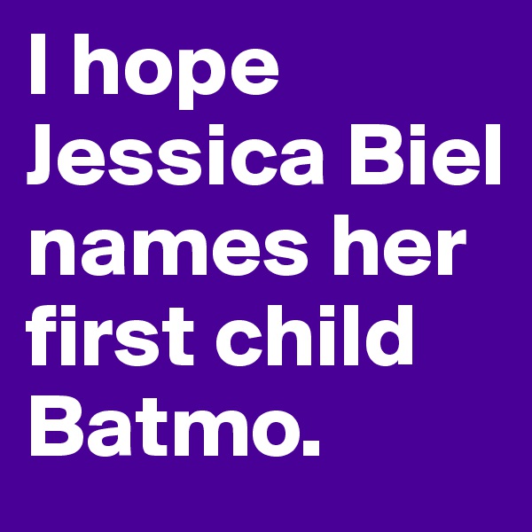 I hope Jessica Biel names her first child Batmo.